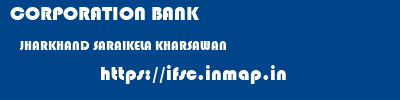 CORPORATION BANK  JHARKHAND SARAIKELA KHARSAWAN    ifsc code